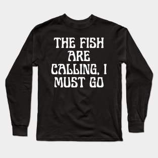 The Fish Are Calling, I Must Go Long Sleeve T-Shirt